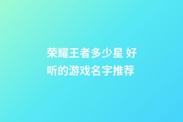 荣耀王者多少星 好听的游戏名字推荐